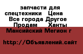 запчасти для спецтехники › Цена ­ 1 - Все города Другое » Продам   . Ханты-Мансийский,Мегион г.